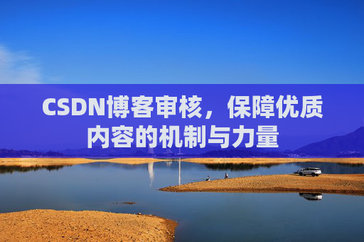 CSDN博客审核，保障优质内容的机制与力量